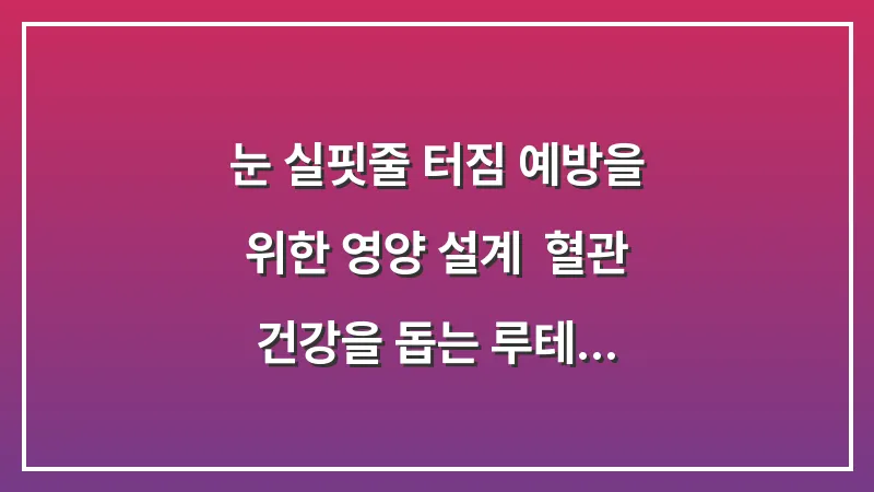 눈 실핏줄 터짐 예방을 위한 영양 설계: 혈관 건강을 돕는 루테인과 안토시아닌 비교 대표 이미지