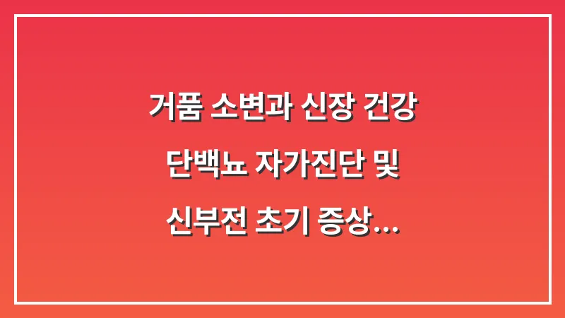 거품 소변과 신장 건강: 단백뇨 자가진단 및 신부전 초기 증상 파악하기 대표 이미지