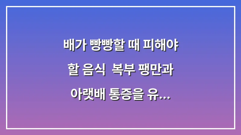배가 빵빵할 때 피해야 할 음식: 복부 팽만과 아랫배 통증을 유발하는 식단 분석 대표 이미지