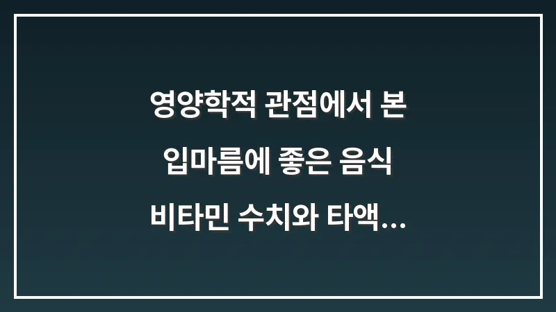 영양학적 관점에서 본 입마름에 좋은 음식: 비타민 수치와 타액 분비의 상관관계 대표 이미지