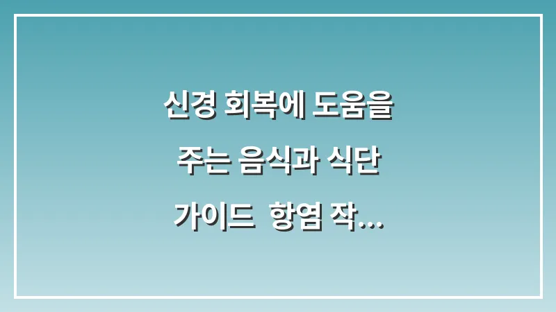 신경 회복에 도움을 주는 음식과 식단 가이드: 항염 작용과 신경 전달 물질 생성 돕기 대표 이미지