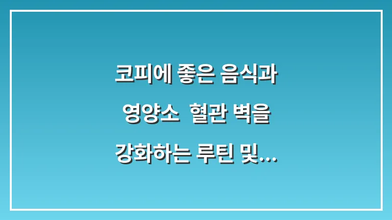 코피에 좋은 음식과 영양소: 혈관 벽을 강화하는 루틴 및 비타민 K의 실제 효과 분석 대표 이미지