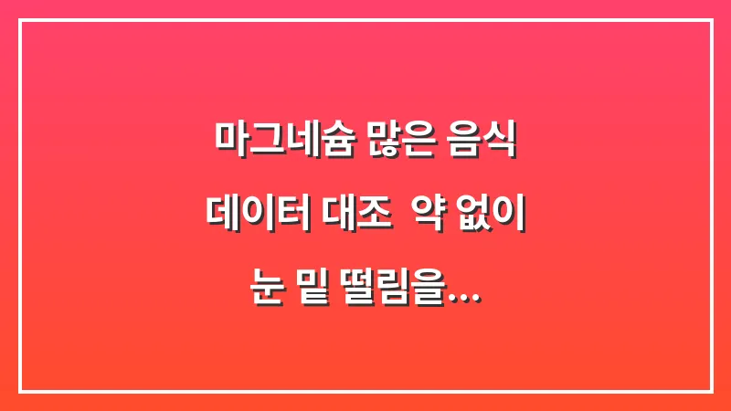 마그네슘 많은 음식 데이터 대조: 약 없이 눈 밑 떨림을 가라앉히는 천연 식단 구성 대표 이미지