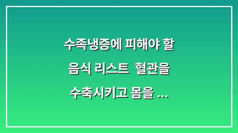 수족냉증에 피해야 할 음식 리스트: 혈관을 수축시키고 몸을 차게 만드는 습관 대표 이미지