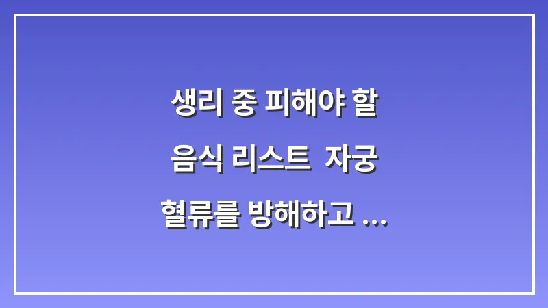 생리 중 피해야 할 음식 리스트: 자궁 혈류를 방해하고 염증을 키우는 3대 범인 대표 이미지