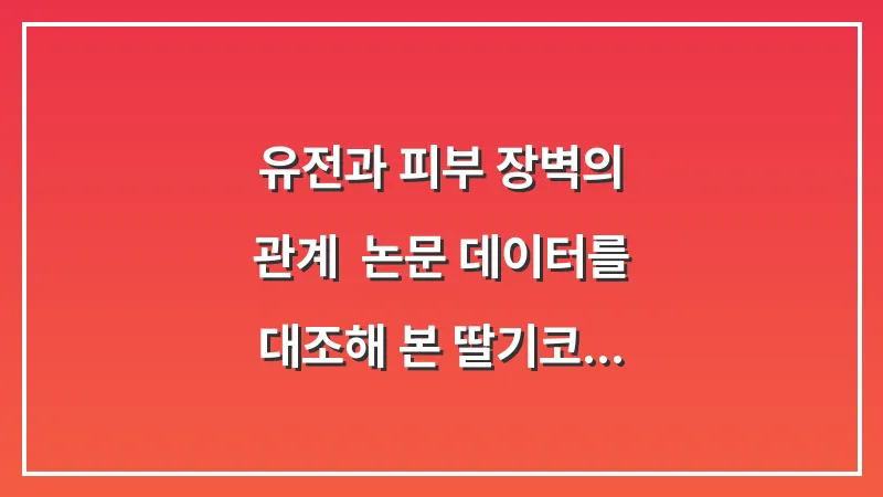 유전과 피부 장벽의 관계: 논문 데이터를 대조해 본 딸기코 유전 가능성 분석 대표 이미지