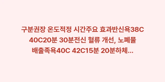 반신욕과 족욕의 온도 데이터 비교: 구분권장 온도적정 시간주요... (1)