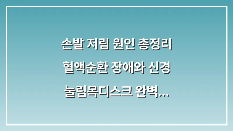 손발 저림 원인 총정리: 혈액순환 장애와 신경 눌림(목디스크) 완벽 감별법 대표 이미지