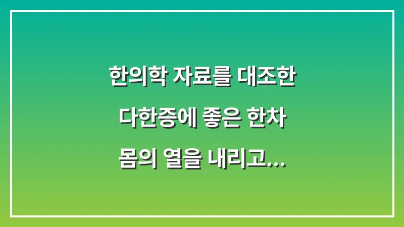 한의학 자료를 대조한 다한증에 좋은 한차: 몸의 열을 내리고 진액을 보충하는 법 대표 이미지