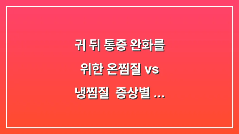 귀 뒤 통증 완화를 위한 온찜질 vs 냉찜질: 증상별 올바른 대처법 분석 대표 이미지
