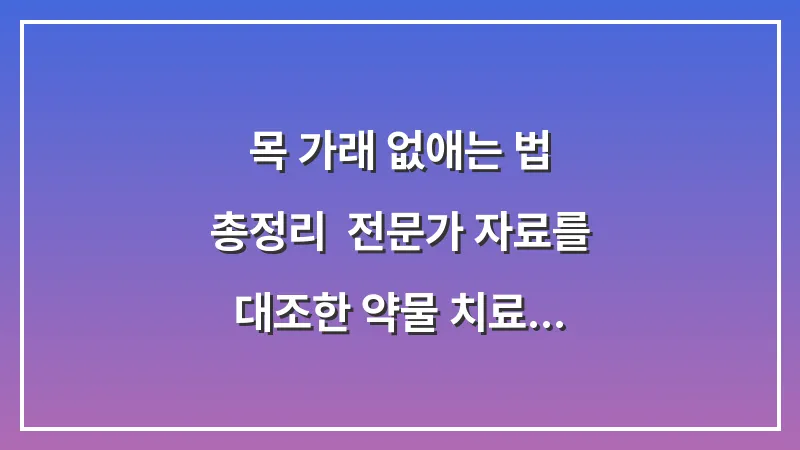 목 가래 없애는 법 총정리: 전문가 자료를 대조한 약물 치료 및 민간요법 분석 대표 이미지