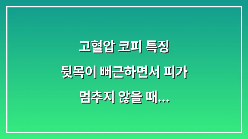 고혈압 코피 특징: 뒷목이 뻐근하면서 피가 멈추지 않을 때 의심해야 할 위험 신호 대표 이미지