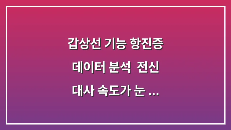 갑상선 기능 항진증 데이터 분석: 전신 대사 속도가 눈 떨림에 미치는 영향과 검진 시기 대표 이미지