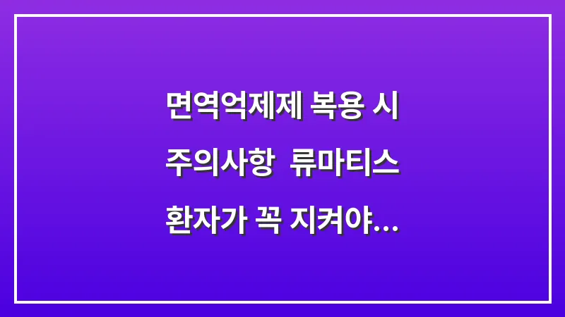 면역억제제 복용 시 주의사항: 류마티스 환자가 꼭 지켜야 할 생활 수칙 대표 이미지