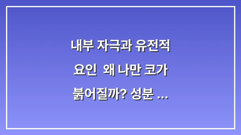 내부 자극과 유전적 요인: 왜 나만 코가 붉어질까? 성분 데이터 기반 원인 분석 대표 이미지