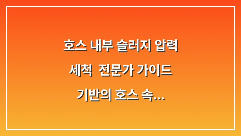 호스 내부 슬러지 압력 세척: 전문가 가이드 기반의 호스 속 이물질을 한 번에 밀어내는 압력 세정 원리 대표 이미지
