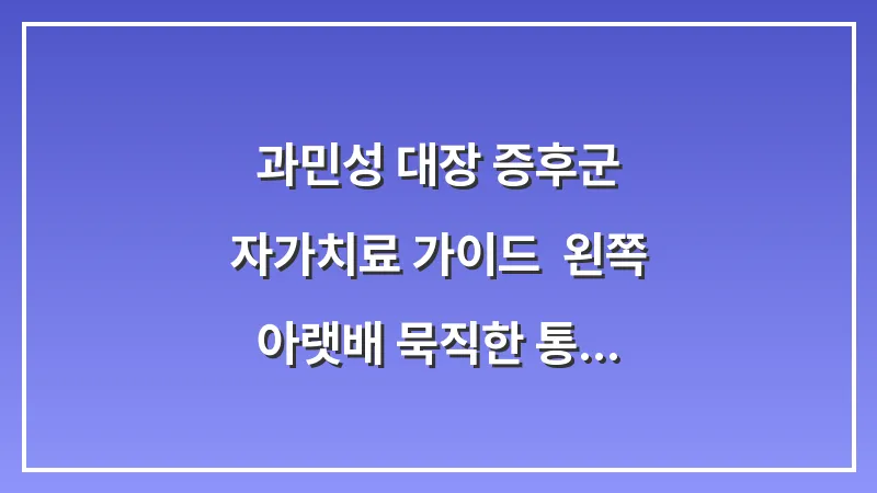 과민성 대장 증후군 자가치료 가이드: 왼쪽 아랫배 묵직한 통증과 배변 습관 개선 대표 이미지