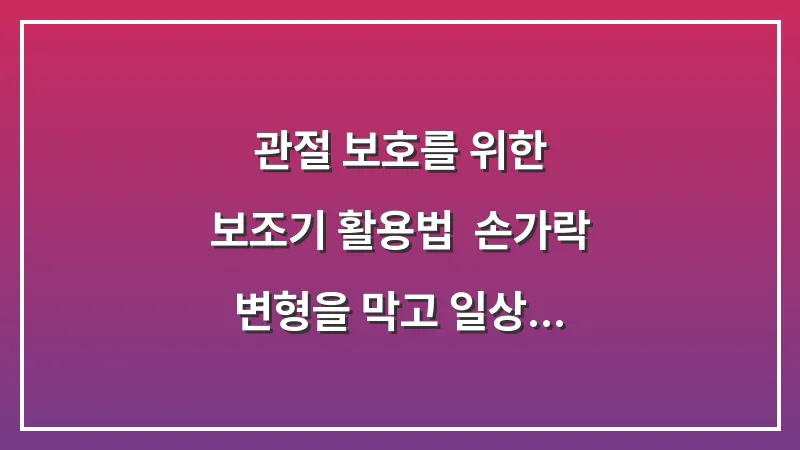 관절 보호를 위한 보조기 활용법: 손가락 변형을 막고 일상 생활을 돕는 압박 장갑 효과 대표 이미지
