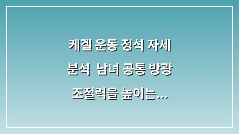 케겔 운동 정석 자세 분석: 남녀 공통 방광 조절력을 높이는 골반저근 강화법 대표 이미지