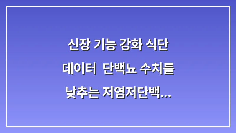 신장 기능 강화 식단 데이터: 단백뇨 수치를 낮추는 저염·저단백 식사 원칙 대표 이미지