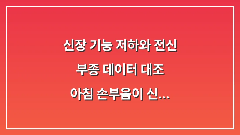 신장 기능 저하와 전신 부종 데이터 대조: 아침 손부음이 신호하는 내부 장기 이상 징후 대표 이미지