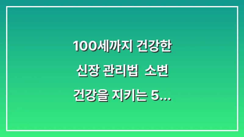 100세까지 건강한 신장 관리법: 소변 건강을 지키는 5가지 핵심 습관 대표 이미지