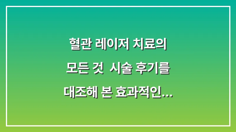 혈관 레이저 치료의 모든 것: 시술 후기를 대조해 본 효과적인 레이저 종류와 비용 대표 이미지