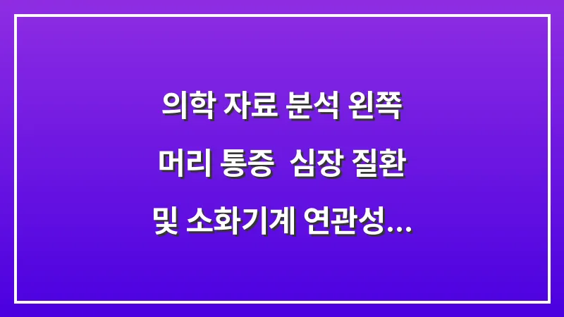 [의학 자료 분석] 왼쪽 머리 통증: 심장 질환 및 소화기계 연관성 완벽 정리 대표 이미지