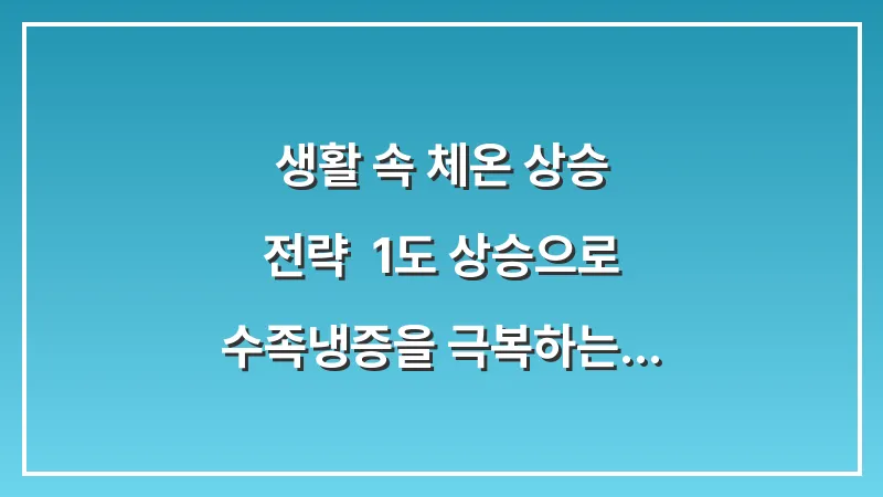생활 속 체온 상승 전략: 1도 상승으로 수족냉증을 극복하는 습관 데이터 대표 이미지