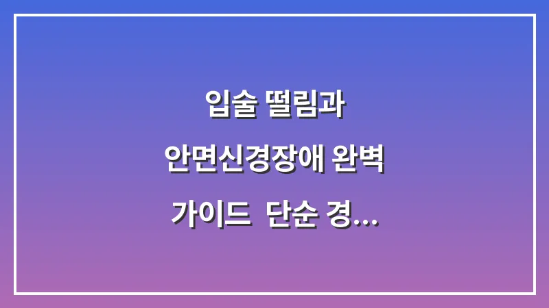 입술 떨림과 안면신경장애 완벽 가이드: 단순 경련부터 안면마비 전조증상 판별법까지 대표 이미지
