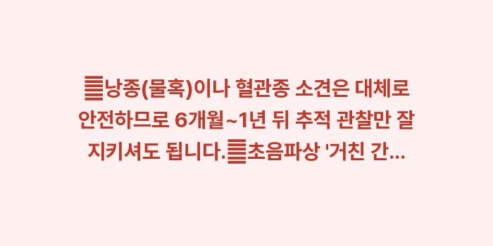 간 초음파 결과 해석: ✔낭종(물혹)이나 혈관종 소... (1)