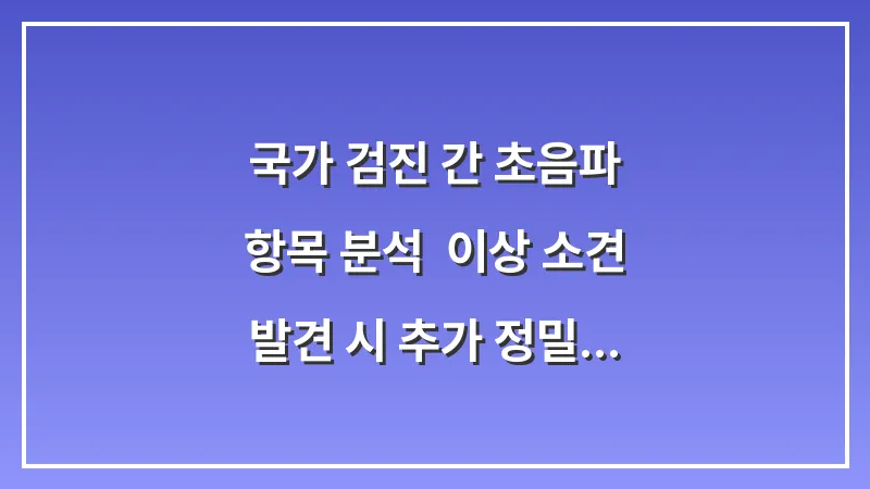 국가 검진 간 초음파 항목 분석: 이상 소견 발견 시 추가 정밀 검사가 필요한 상황 대표 이미지