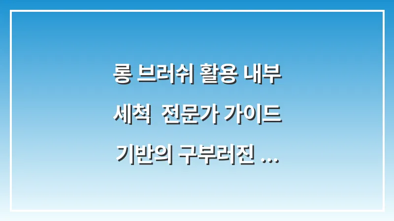 롱 브러쉬 활용 내부 세척: 전문가 가이드 기반의 구부러진 호스 속 물때를 긁어내는 전용 솔 사용법 대표 이미지