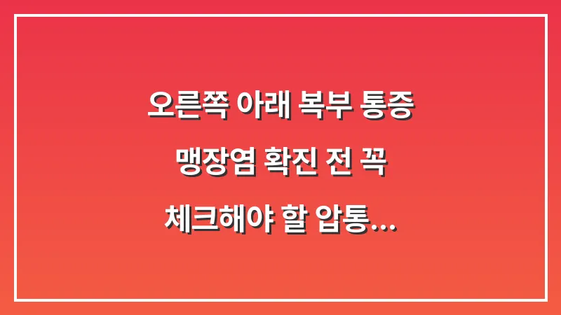 오른쪽 아래 복부 통증: 맹장염 확진 전 꼭 체크해야 할 압통점과 반동성 압통 대표 이미지