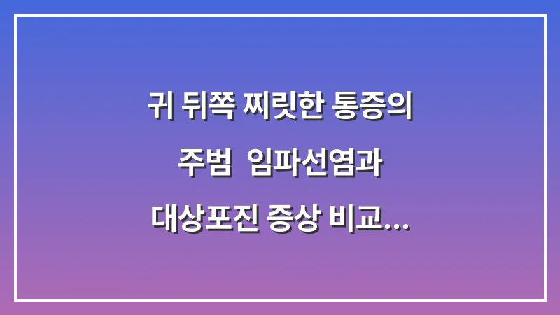 귀 뒤쪽 찌릿한 통증의 주범: 임파선염과 대상포진 증상 비교 분석 대표 이미지