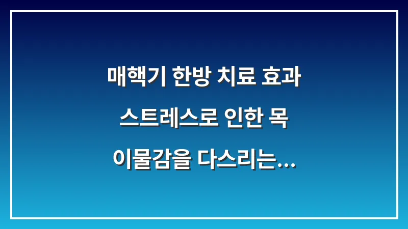 매핵기 한방 치료 효과: 스트레스로 인한 목 이물감을 다스리는 심신 안정법 대표 이미지