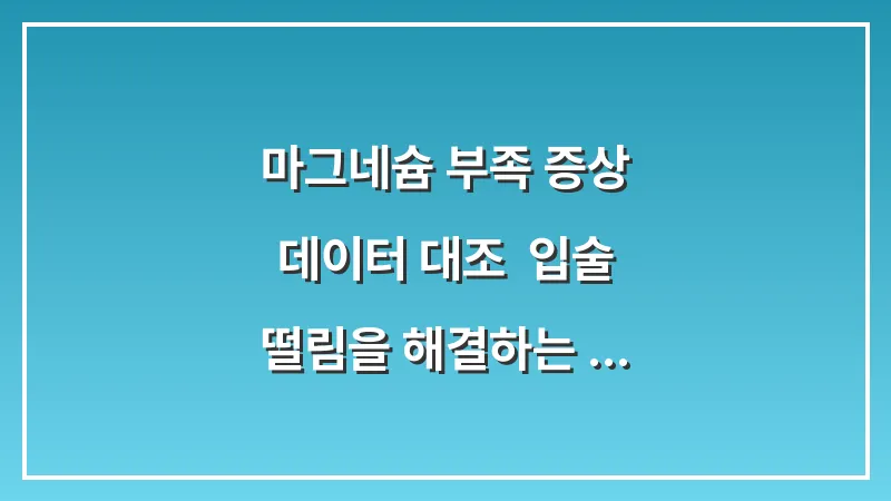 마그네슘 부족 증상 데이터 대조: 입술 떨림을 해결하는 영양제 섭취 타이밍과 권장량 대표 이미지