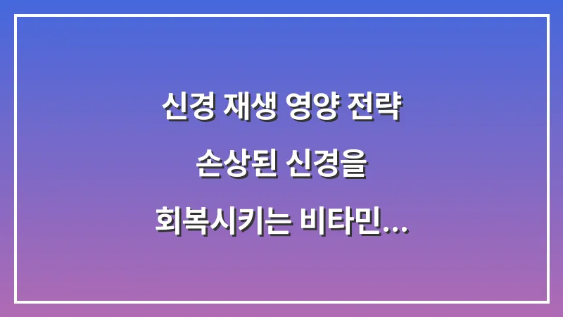 신경 재생 영양 전략: 손상된 신경을 회복시키는 비타민 B와 마그네슘의 과학적 분석 대표 이미지
