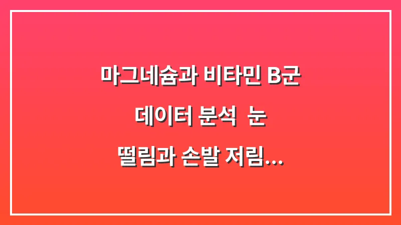 마그네슘과 비타민 B군 데이터 분석: 눈 떨림과 손발 저림 완화에 효과적인 영양제 배합비 대표 이미지