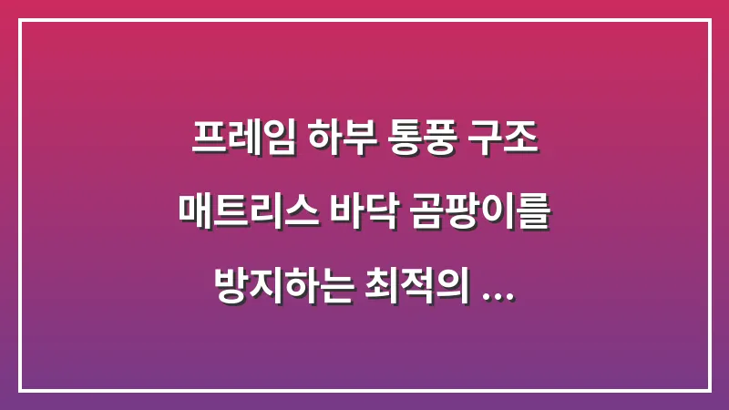 프레임 하부 통풍 구조: 매트리스 바닥 곰팡이를 방지하는 최적의 저상형 프레임 분석 대표 이미지