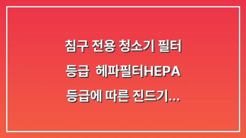 침구 전용 청소기 필터 등급: 헤파필터(HEPA) 등급에 따른 진드기 사체 여과 성능 비교 대표 이미지