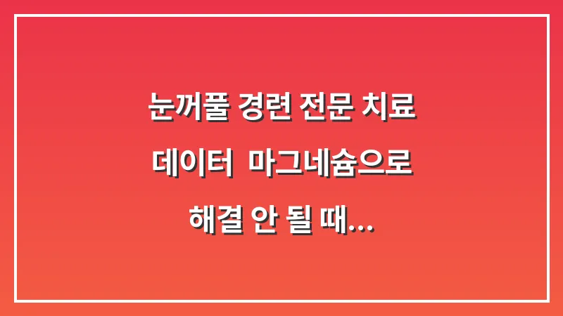 눈꺼풀 경련 전문 치료 데이터: 마그네슘으로 해결 안 될 때 고려하는 의학적 처치법 대표 이미지