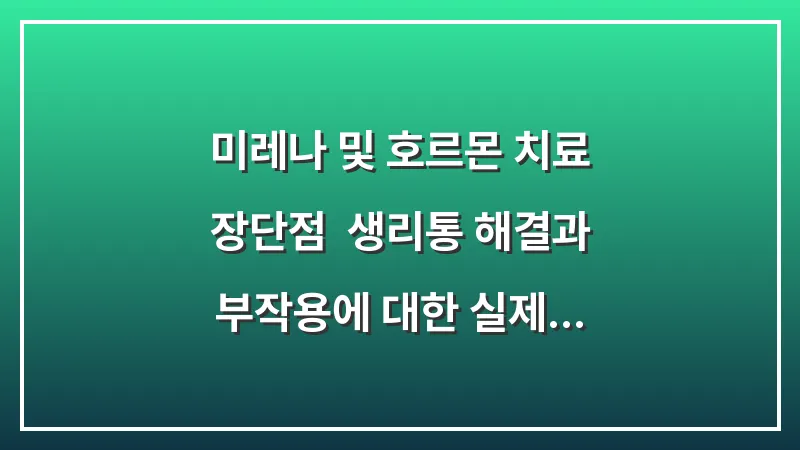 미레나 및 호르몬 치료 장단점: 생리통 해결과 부작용에 대한 실제 사례 분석 대표 이미지