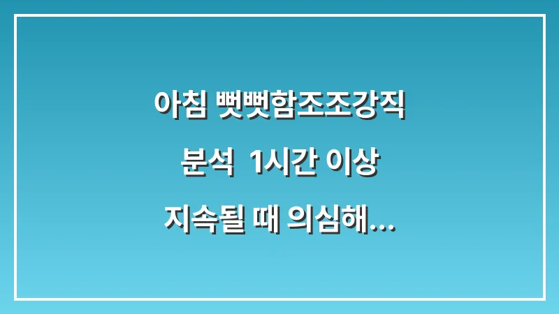 아침 뻣뻣함(조조강직) 분석: 1시간 이상 지속될 때 의심해야 할 질환 대표 이미지