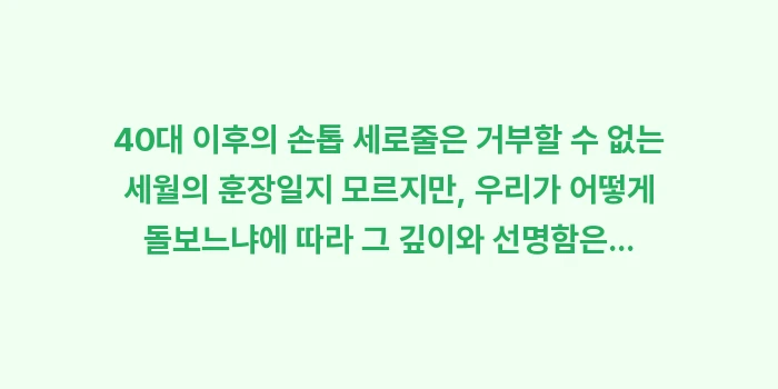 손톱 세로줄 예방 노화: 40대 이후의 손톱 세로줄은... (2)