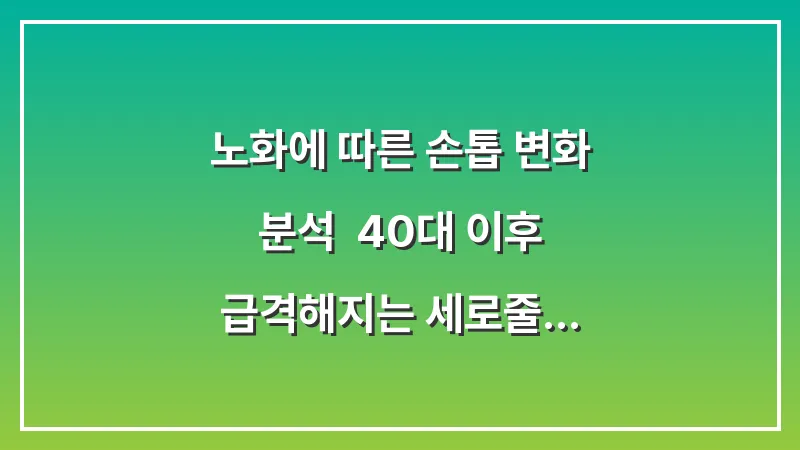 노화에 따른 손톱 변화 분석: 40대 이후 급격해지는 세로줄 예방법 대표 이미지