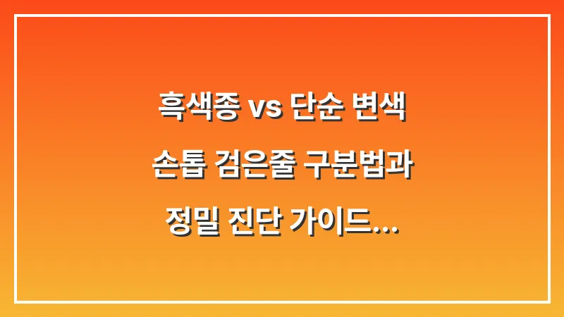[흑색종 vs 단순 변색] 손톱 검은줄 구분법과 정밀 진단 가이드 대표 이미지