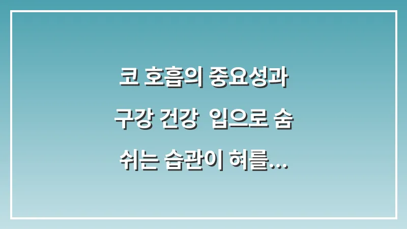 코 호흡의 중요성과 구강 건강: 입으로 숨 쉬는 습관이 혀를 망치는 이유 대표 이미지