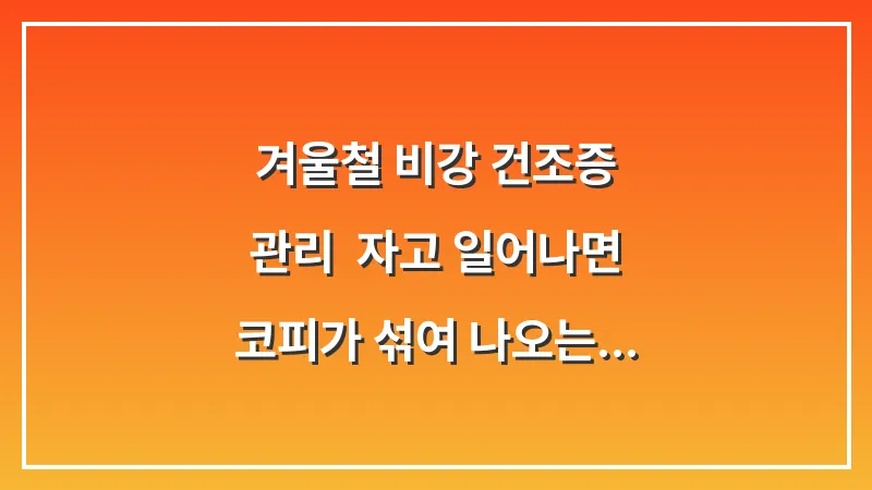 겨울철 비강 건조증 관리: 자고 일어나면 코피가 섞여 나오는 증상 완화법 대표 이미지
