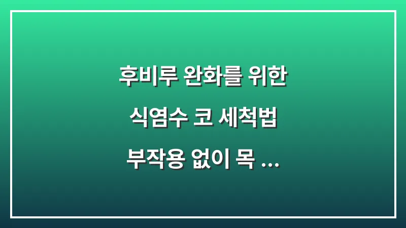 후비루 완화를 위한 식염수 코 세척법: 부작용 없이 목 가래를 씻어내는 정석 대표 이미지
